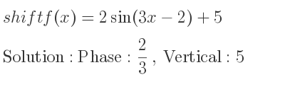 The shift f(x)=2sin(3x-2)+5 is Phase: 2/3 , Vertical:5